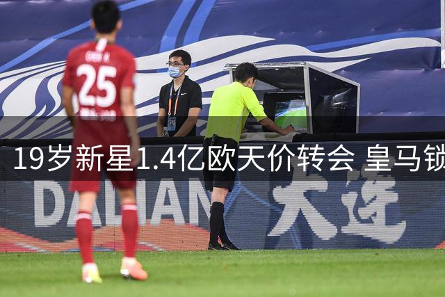 19岁新星1.4亿欧天价转会 皇马锁定未来十年锋线王牌